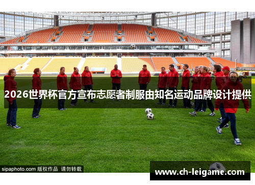 2026世界杯官方宣布志愿者制服由知名运动品牌设计提供