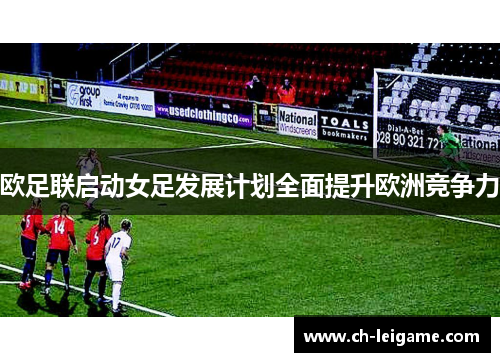 欧足联启动女足发展计划全面提升欧洲竞争力