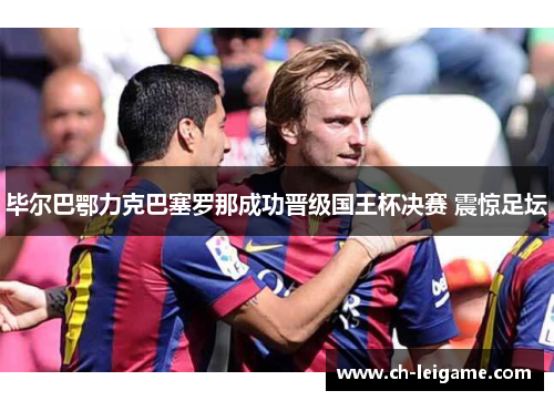 毕尔巴鄂力克巴塞罗那成功晋级国王杯决赛 震惊足坛