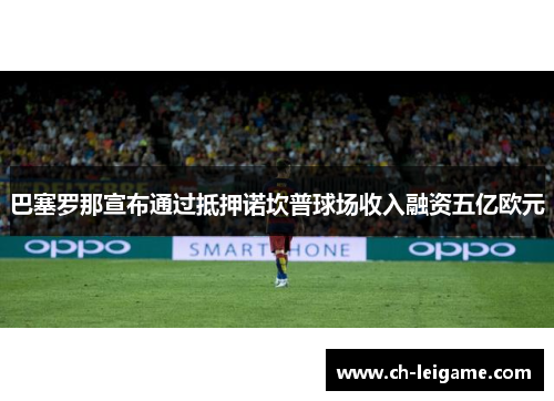 巴塞罗那宣布通过抵押诺坎普球场收入融资五亿欧元 巴塞罗那宣布通过抵押诺坎普球场收入融资五亿欧元